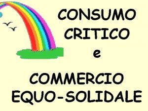 CONSUMO CRITICO e COMMERCIO EQUOSOLIDALE Il nostro consumismo