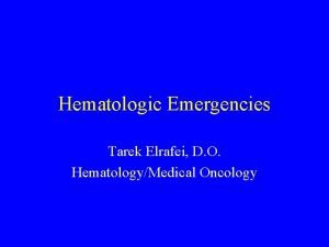 Hematologic Emergencies Tarek Elrafei D O HematologyMedical Oncology