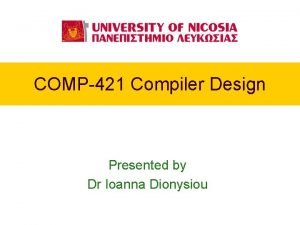 COMP421 Compiler Design Presented by Dr Ioanna Dionysiou