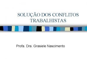 SOLUO DOS CONFLITOS TRABALHISTAS Profa Dra Grasiele Nascimento