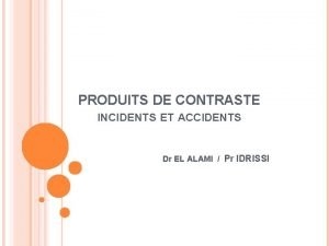 PRODUITS DE CONTRASTE INCIDENTS ET ACCIDENTS Dr EL