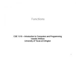 Functions CSE 1310 Introduction to Computers and Programming Functions CSE 1310 Introduction to Computers and Programming
