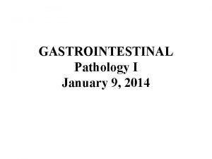 GASTROINTESTINAL Pathology I January 9 2014 Gastrointestinal Pathology