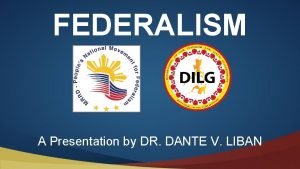 FEDERALISM A Presentation by DR DANTE V LIBAN