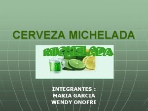 CERVEZA MICHELADA INTEGRANTES MARIA GARCIA WENDY ONOFRE 2