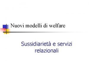 Nuovi modelli di welfare Sussidiariet e servizi relazionali