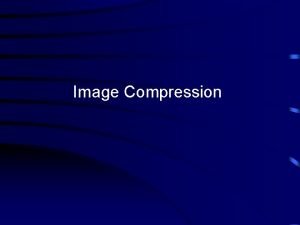 Image Compression Image Compression Attempts to exploit the