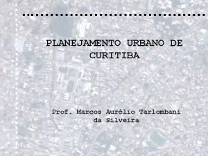 PLANEJAMENTO URBANO DE CURITIBA Prof Marcos Aurlio Tarlombani