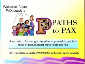 Welcome future PAX Leaders A workshop for using