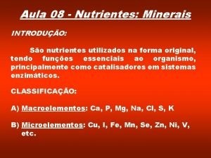 Aula 08 Nutrientes Minerais INTRODUO So nutrientes utilizados