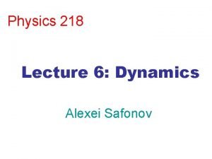 Physics 218 Lecture 6 Dynamics Alexei Safonov Basics