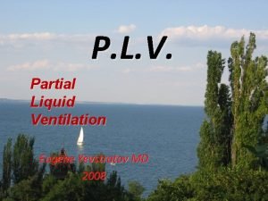 P L V Partial Liquid Ventilation Eugene Yevstratov