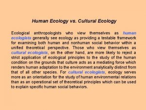 Human Ecology vs Cultural Ecology Ecological anthropologists who