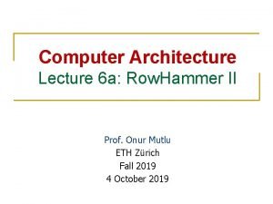 Computer Architecture Lecture 6 a Row Hammer II