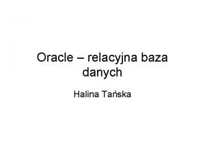 Oracle relacyjna baza danych Halina Taska Podstawowe zagadnienia