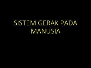 SISTEM GERAK PADA MANUSIA Gerak Gerak merupakan salah