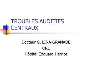 TROUBLES AUDITIFS CENTRAUX Docteur G LINAGRANADE ORL Hpital