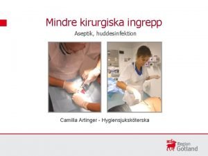 Mindre kirurgiska ingrepp Aseptik huddesinfektion Camilla Artinger Hygiensjukskterska