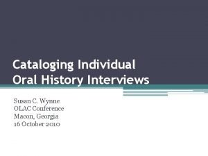 Cataloging Individual Oral History Interviews Susan C Wynne