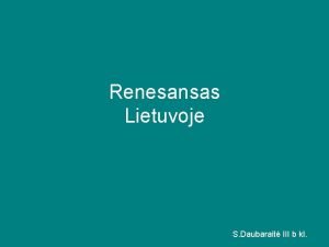 Renesansas Lietuvoje S Daubarait III b kl Renesansas