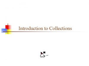 Introduction to Collections Collections n A collection is