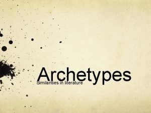 Archetypes Similarities in literature Archetypes While studying literature