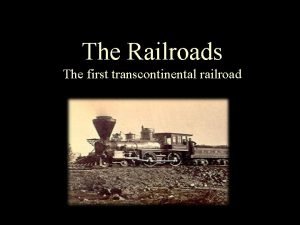 The Railroads The first transcontinental railroad The Building