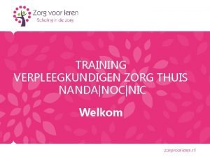 TRAINING VERPLEEGKUNDIGEN ZORG THUIS NANDANOCNIC Welkom PROGRAMMA Hervormingen