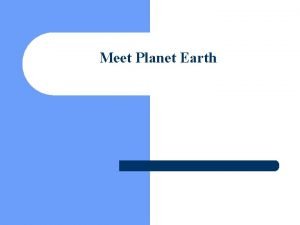 Meet Planet Earth Geology Geology is the science