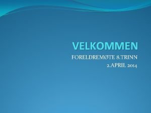 VELKOMMEN FORELDREMTE 8 TRINN 2 APRIL 2014 AGENDA