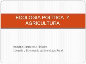 ECOLOGIA POLTICA Y AGRICULTURA Francine Damasceno Pinheiro Abogada