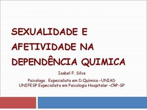 SEXUALIDADE E AFETIVIDADE NA DEPENDNCIA QUIMICA Isabel F