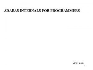 ADABAS INTERNALS FOR PROGRAMMERS Jim Poole 1 CONTENTS