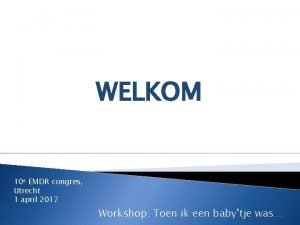 WELKOM 10 e EMDR congres Utrecht 1 april