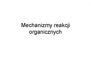 Mechanizmy reakcji organicznych Chemia organiczne jest dziedzin nauki