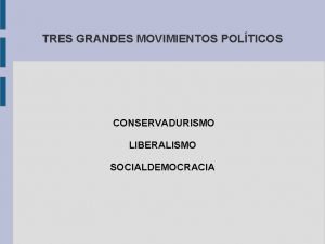 TRES GRANDES MOVIMIENTOS POLTICOS CONSERVADURISMO LIBERALISMO SOCIALDEMOCRACIA Nueve