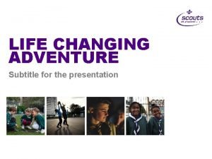 LIFE CHANGING ADVENTURE Subtitle for the presentation LIFE