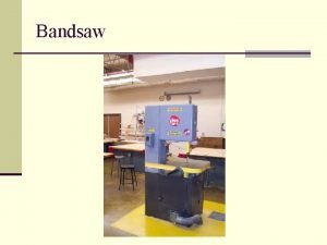 Bandsaw General Safety n Wear your safety glasses