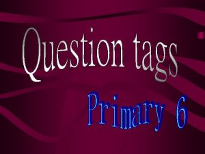 Question tags Form 1 Positive Statement 2 Negative