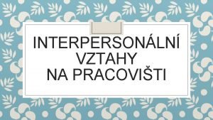 INTERPERSONLN VZTAHY NA PRACOVITI Interpersonln vztahy na pracoviti