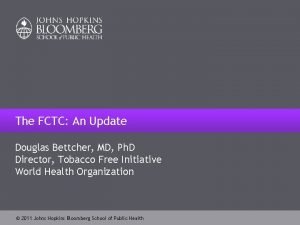 The FCTC An Update Douglas Bettcher MD Ph