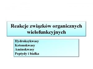 Reakcje zwizkw organicznych wielofunkcyjnych Hydroksykwasy Ketonokwasy Aminokwasy Peptydy