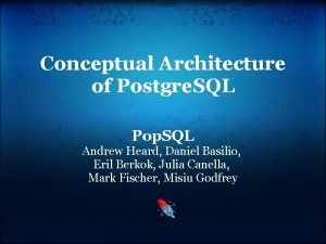 Conceptual Architecture of Postgre SQL Pop SQL Andrew
