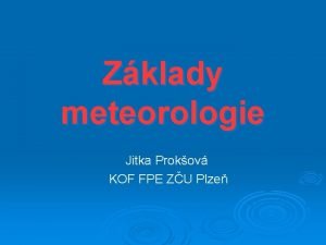Zklady meteorologie Jitka Prokov KOF FPE ZU Plze
