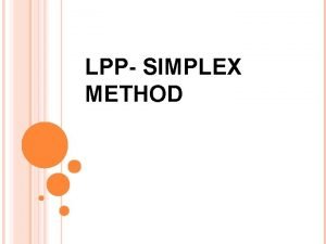 LPP SIMPLEX METHOD INTRODUCTION Simplex method also called