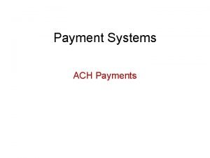 Payment Systems ACH Payments Basic Concepts ACH Payments