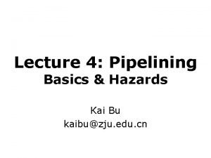 Lecture 4 Pipelining Basics Hazards Kai Bu kaibuzju