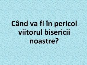 Cnd va fi n pericol viitorul bisericii noastre