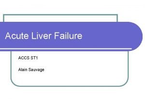 Acute Liver Failure ACCS ST 1 Alain Sauvage