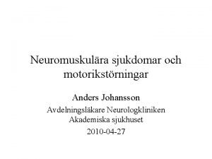 Neuromuskulra sjukdomar och motorikstrningar Anders Johansson Avdelningslkare Neurologkliniken
